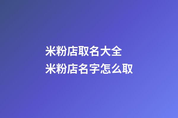 米粉店取名大全 米粉店名字怎么取-第1張-店鋪起名-玄機派